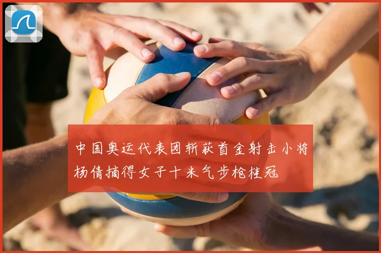 中国奥运代表团斩获首金射击小将杨倩摘得女子十米气步枪桂冠