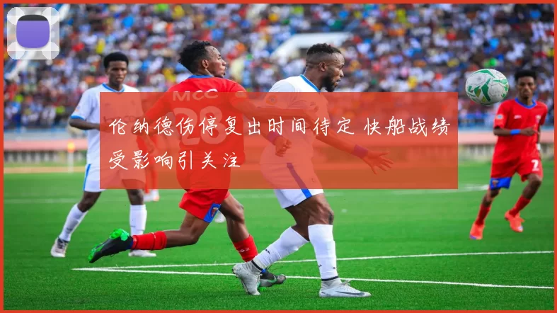 伦纳德伤停复出时间待定 快船战绩受影响引关注