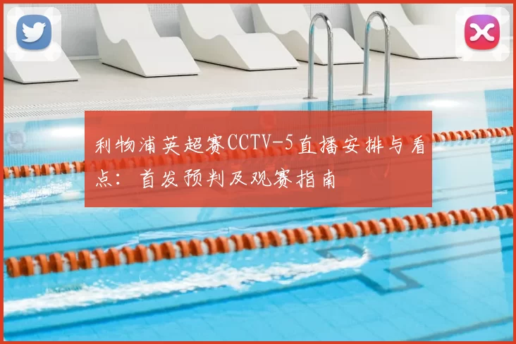 利物浦英超赛CCTV-5直播安排与看点：首发预判及观赛指南