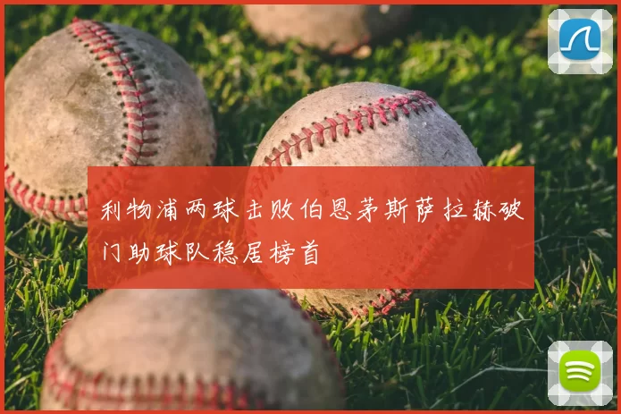 利物浦两球击败伯恩茅斯萨拉赫破门助球队稳居榜首