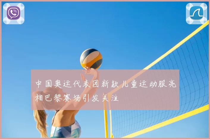 中国奥运代表团新款儿童运动服亮相巴黎赛场引发关注