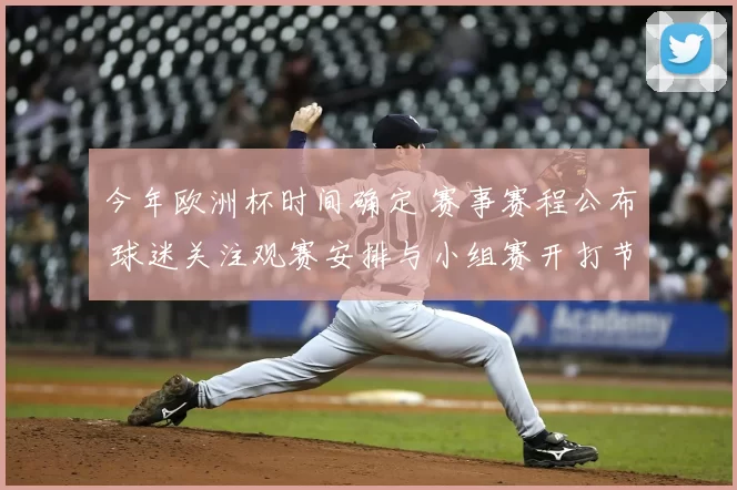 今年欧洲杯时间确定 赛事赛程公布 球迷关注观赛安排与小组赛开打节点