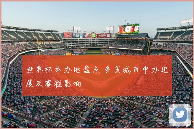世界杯举办地盘点 多国城市申办进展及赛程影响