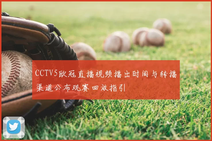 CCTV5欧冠直播视频播出时间与转播渠道公布观赛回放指引