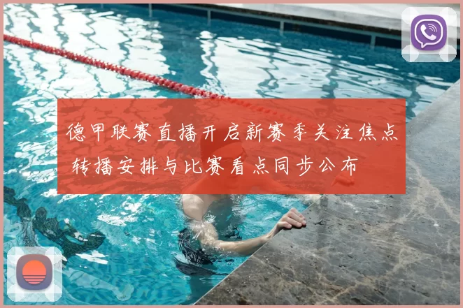 德甲联赛直播开启新赛季关注焦点 转播安排与比赛看点同步公布
