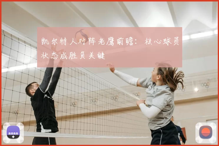 凯尔特人对阵老鹰前瞻：核心球员状态成胜负关键