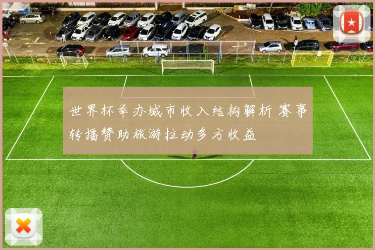 世界杯举办城市收入结构解析 赛事转播赞助旅游拉动多方收益