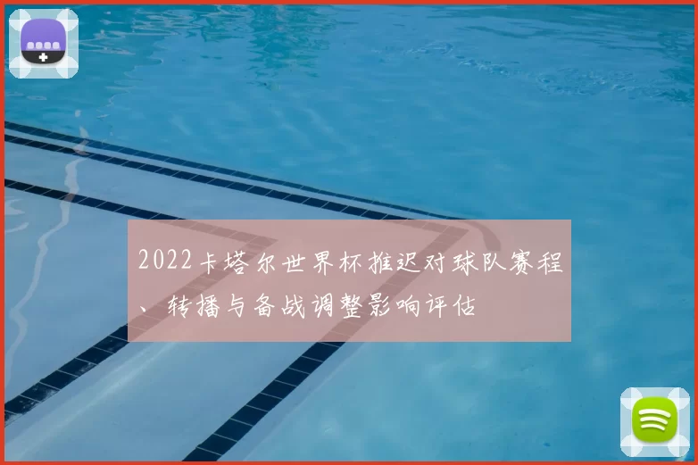 2022卡塔尔世界杯推迟对球队赛程、转播与备战调整影响评估