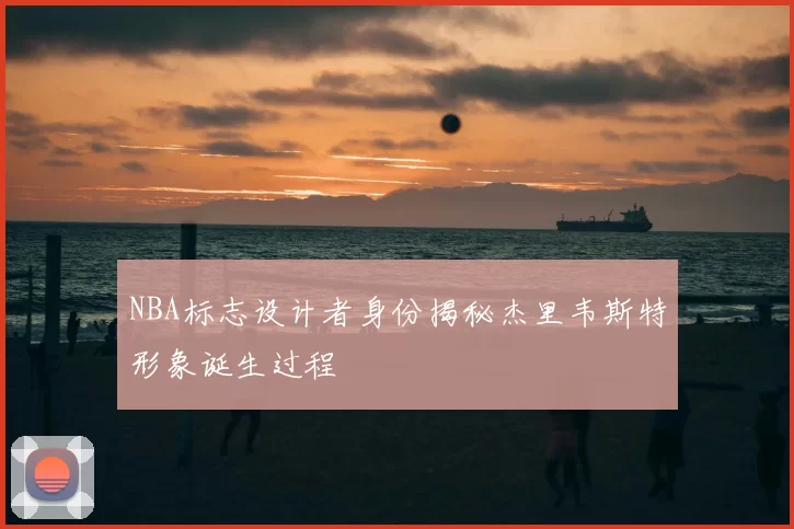 NBA标志设计者身份揭秘杰里韦斯特形象诞生过程