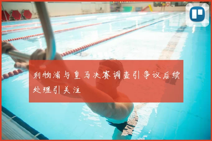 利物浦与皇马决赛调查引争议后续处理引关注