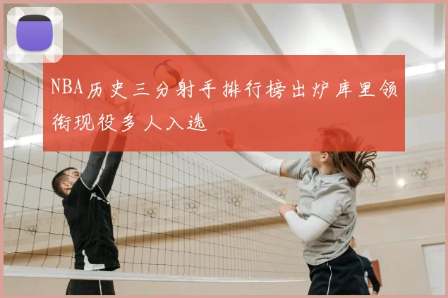 NBA历史三分射手排行榜出炉库里领衔现役多人入选