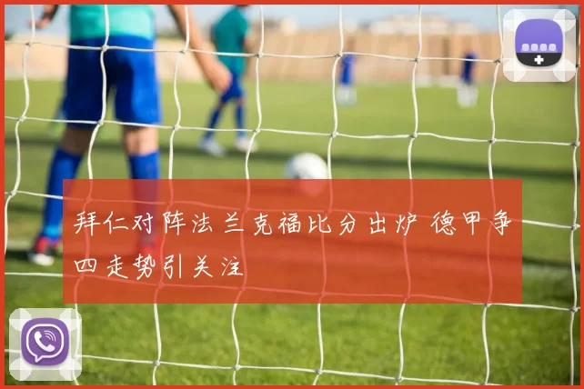 拜仁对阵法兰克福比分出炉 德甲争四走势引关注
