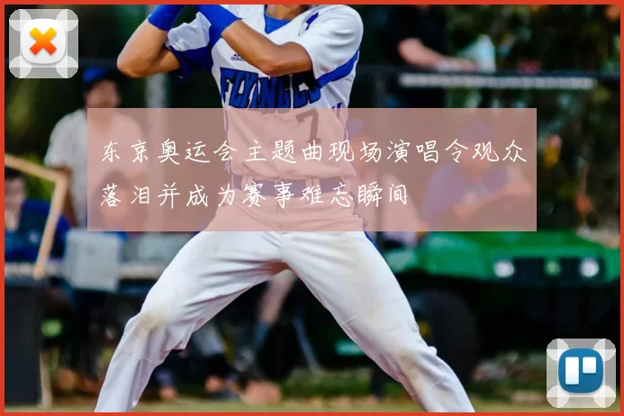 东京奥运会主题曲现场演唱令观众落泪并成为赛事难忘瞬间