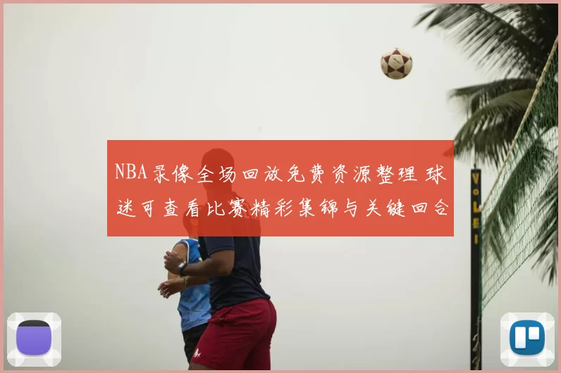 NBA录像全场回放免费资源整理 球迷可查看比赛精彩集锦与关键回合