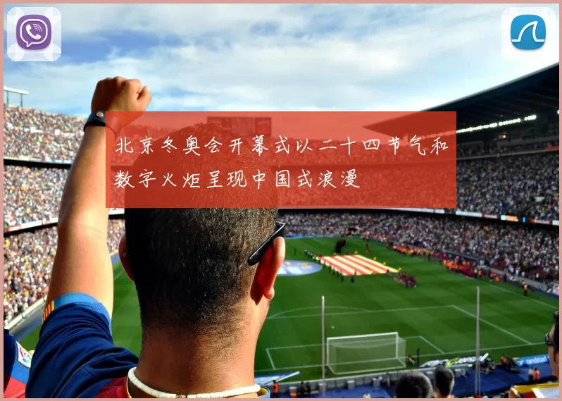 北京冬奥会开幕式以二十四节气和数字火炬呈现中国式浪漫