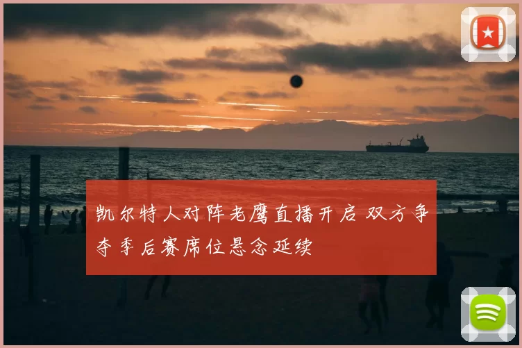 凯尔特人对阵老鹰直播开启 双方争夺季后赛席位悬念延续