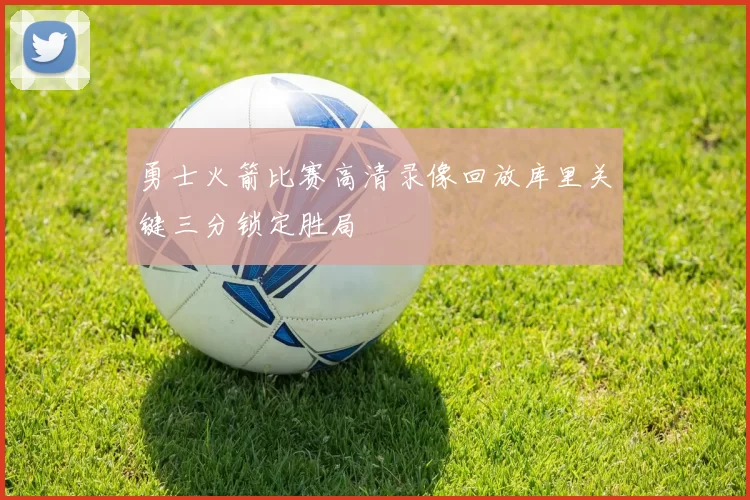 勇士火箭比赛高清录像回放库里关键三分锁定胜局