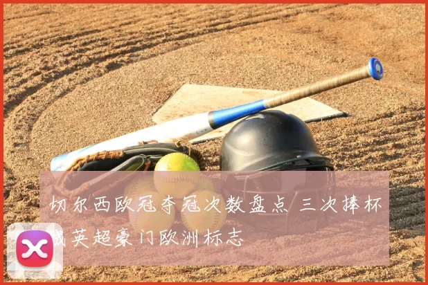 切尔西欧冠夺冠次数盘点 三次捧杯成英超豪门欧洲标志