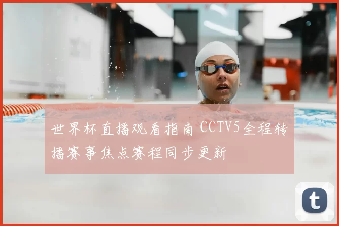 世界杯直播观看指南 CCTV5全程转播赛事焦点赛程同步更新