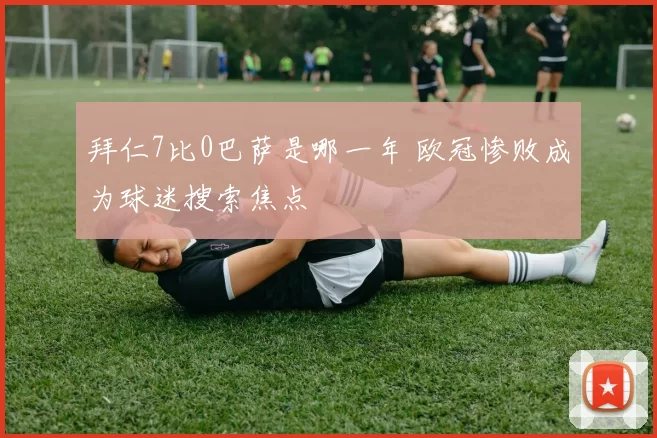 拜仁7比0巴萨是哪一年 欧冠惨败成为球迷搜索焦点