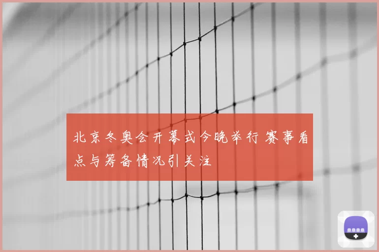 北京冬奥会开幕式今晚举行 赛事看点与筹备情况引关注