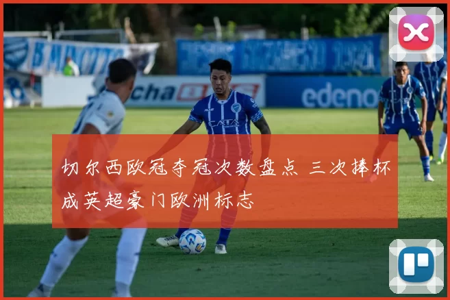 切尔西欧冠夺冠次数盘点 三次捧杯成英超豪门欧洲标志
