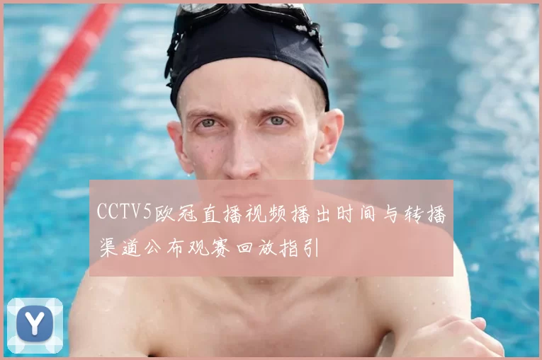 CCTV5欧冠直播视频播出时间与转播渠道公布观赛回放指引