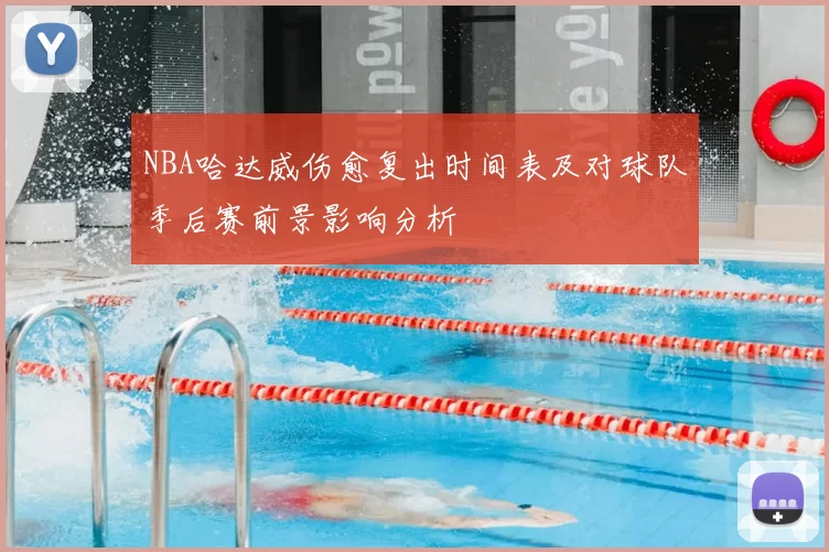 NBA哈达威伤愈复出时间表及对球队季后赛前景影响分析