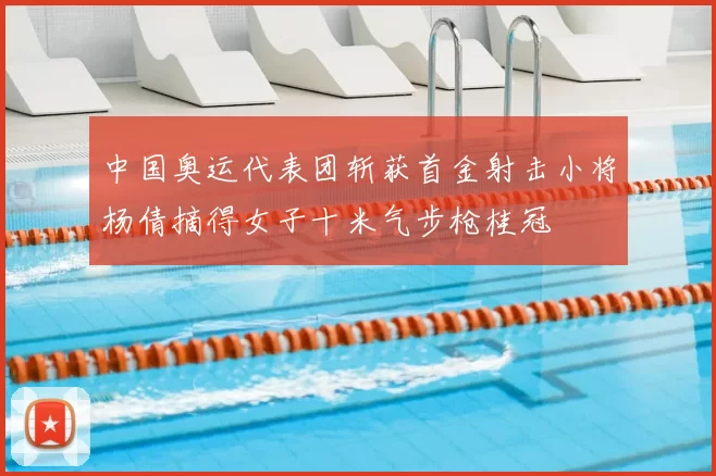 中国奥运代表团斩获首金射击小将杨倩摘得女子十米气步枪桂冠