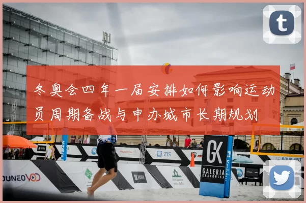 冬奥会四年一届安排如何影响运动员周期备战与申办城市长期规划