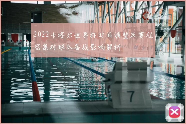 2022卡塔尔世界杯时间调整及赛程密集对球队备战影响解析