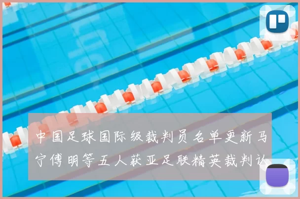 中国足球国际级裁判员名单更新马宁傅明等五人获亚足联精英裁判认证