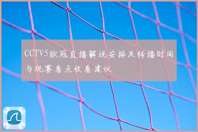 CCTV5欧冠直播解说安排及转播时间与观赛看点收看建议
