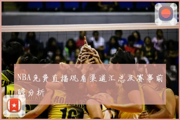 NBA免费直播观看渠道汇总及赛事前瞻分析