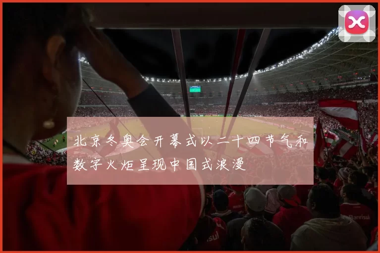 北京冬奥会开幕式以二十四节气和数字火炬呈现中国式浪漫