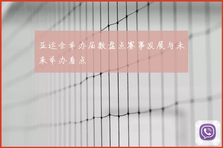 亚运会举办届数盘点赛事发展与未来举办看点