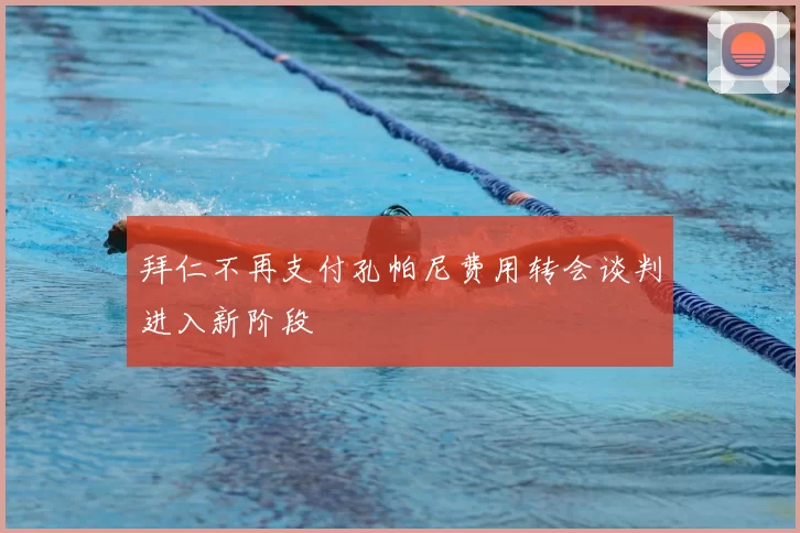 拜仁不再支付孔帕尼费用转会谈判进入新阶段