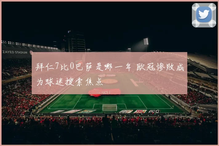 拜仁7比0巴萨是哪一年 欧冠惨败成为球迷搜索焦点