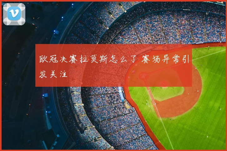 欧冠决赛拉莫斯怎么了 赛场异常引发关注