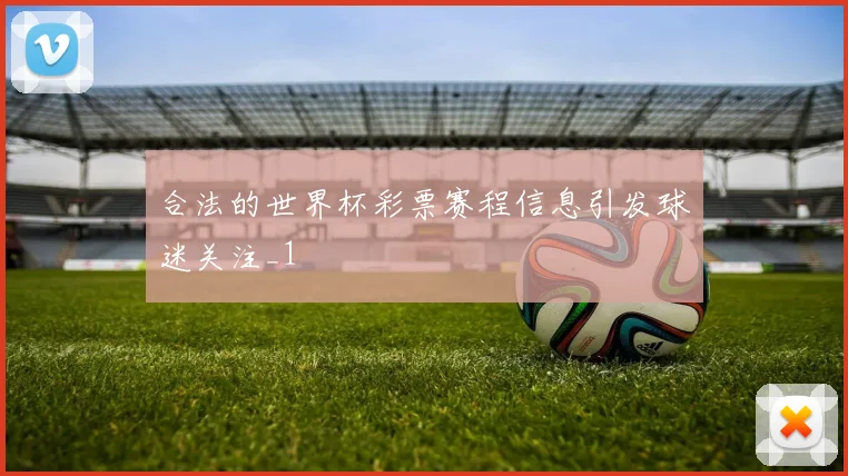 合法的世界杯彩票赛程信息引发球迷关注_1