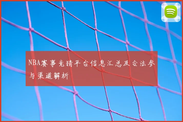 NBA赛事竞猜平台信息汇总及合法参与渠道解析
