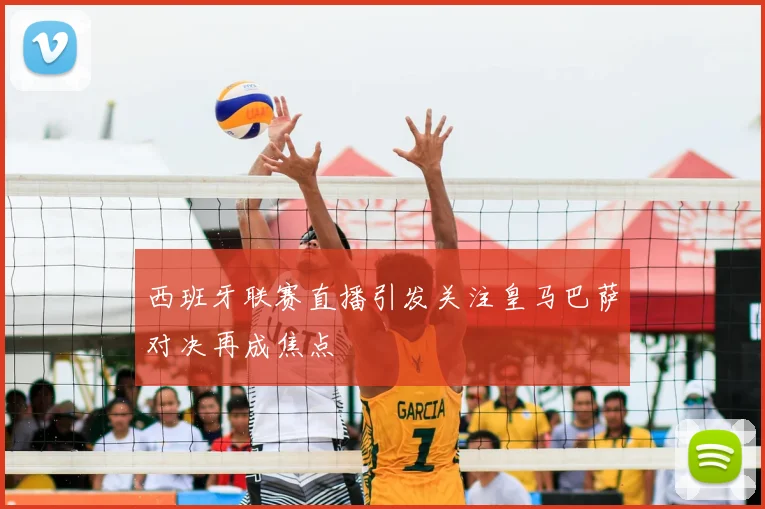 西班牙联赛直播引发关注皇马巴萨对决再成焦点