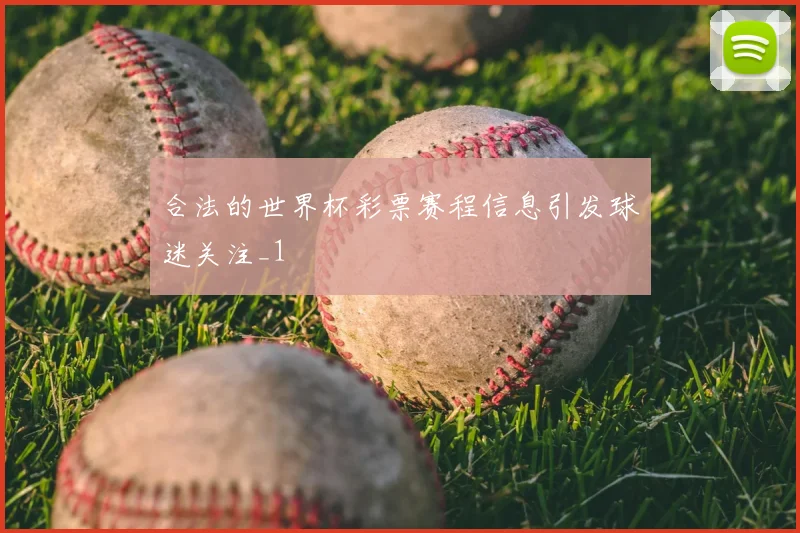 合法的世界杯彩票赛程信息引发球迷关注_1