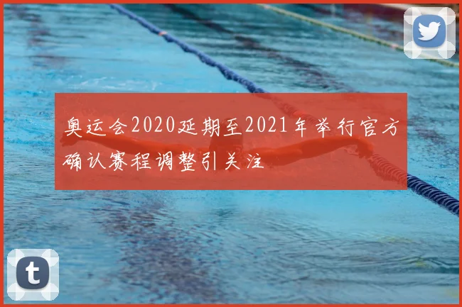 奥运会2020延期至2021年举行官方确认赛程调整引关注