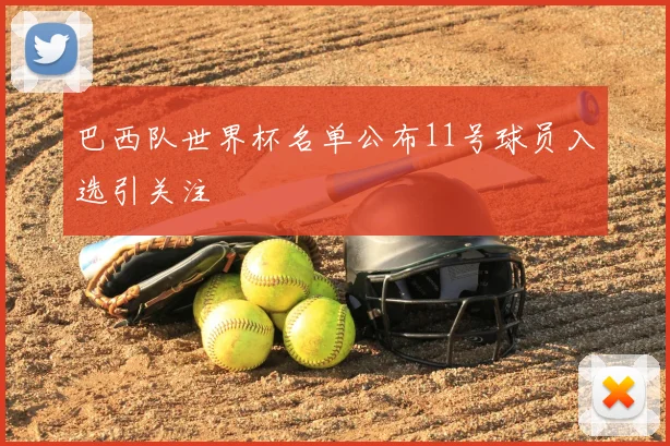 巴西队世界杯名单公布11号球员入选引关注
