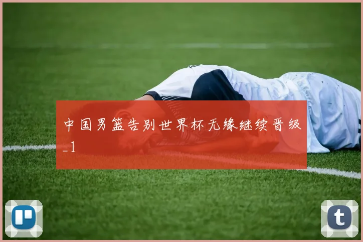 中国男篮告别世界杯无缘继续晋级_1