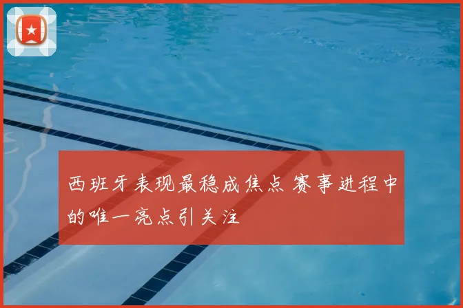 西班牙表现最稳成焦点 赛事进程中的唯一亮点引关注