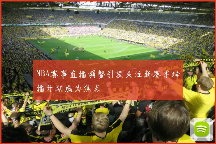 NBA赛事直播调整引发关注新赛季转播计划成为焦点